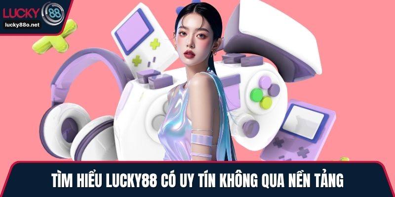 Tìm hiểu  LUCKY88 có uy tín không qua nền tảng